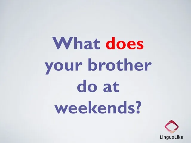 What does your brother do at weekends?