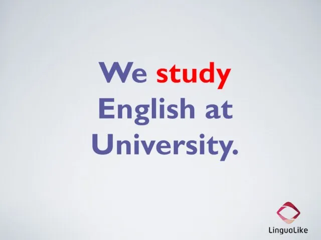 We study English at University.