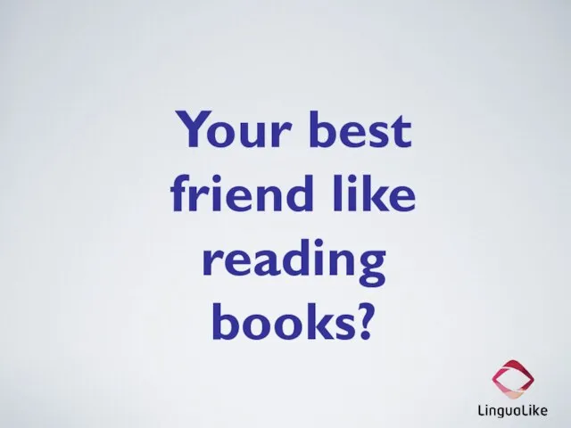 Your best friend like reading books?