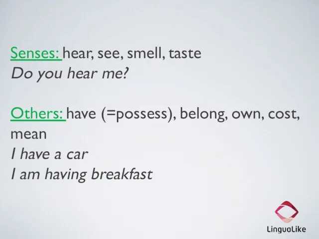 Senses: hear, see, smell, taste Do you hear me? Others: have (=possess),