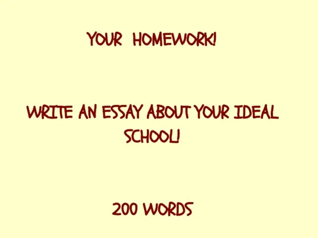 YOUR HOMEWORK! WRITE AN ESSAY ABOUT YOUR IDEAL SCHOOL! 200 WORDS