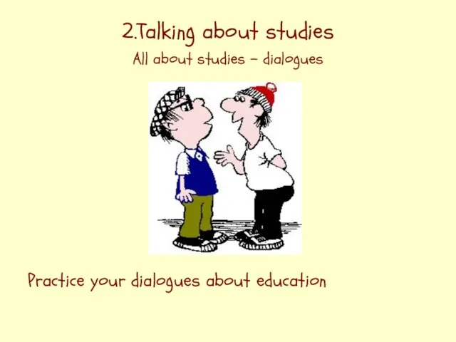 2.Talking about studies All about studies – dialogues Practice your dialogues about education