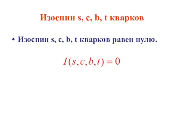Изоспин s, c, b, t кварков Изоспин s, c, b, t кварков равен нулю.