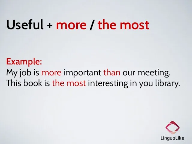 Useful + more / the most Example: My job is more important