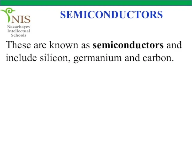 SEMICONDUCTORS These are known as semiconductors and include silicon, germanium and carbon.