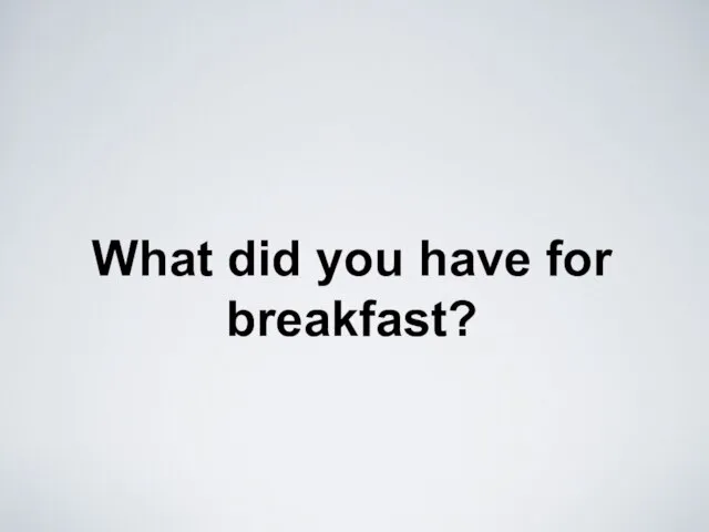What did you have for breakfast?