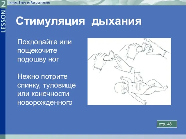 Стимуляция дыхания стp. 48 Похлопайте или пощекочите подошву ног Нежно потрите спинку, туловище или конечности новорожденного