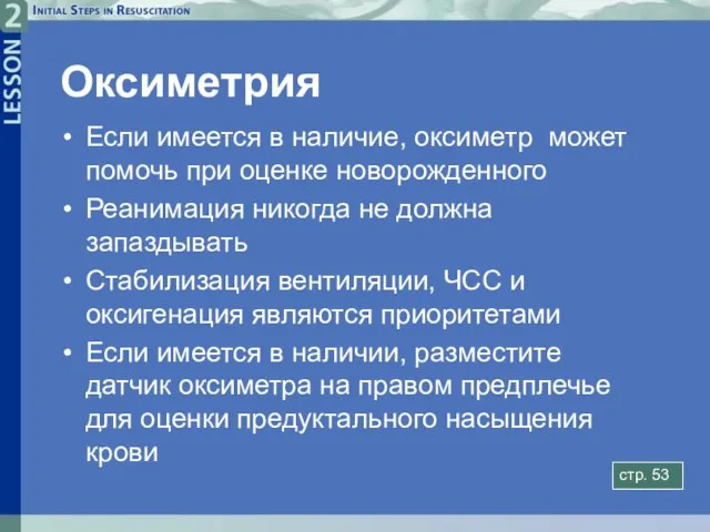 Оксиметрия Если имеется в наличие, оксиметр может помочь при оценке новорожденного Реанимация