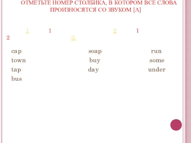 ОТМЕТЬТЕ НОМЕР СТОЛБИКА, В КОТОРОМ ВСЕ СЛОВА ПРОИЗНОСЯТСЯ СО ЗВУКОМ [Λ] 1