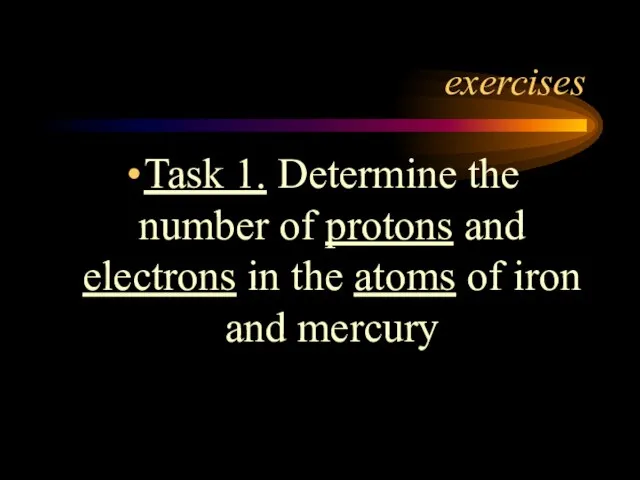 exercises Task 1. Determine the number of protons and electrons in the