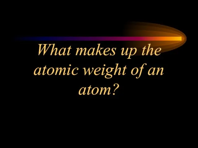 What makes up the atomic weight of an atom?