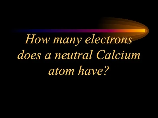 How many electrons does a neutral Calcium atom have?