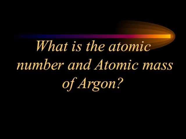 What is the atomic number and Atomic mass of Argon?