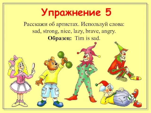 Расскажи об артистах. Используй слова: sad, strong, nice, lazy, brave, angry. Образец: