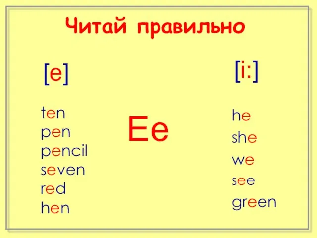 Ee [e] [i:] ten pen pencil seven red hen he she we see green Читай правильно