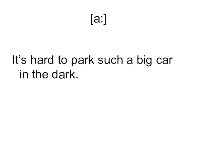 [a:] It’s hard to park such a big car in the dark.