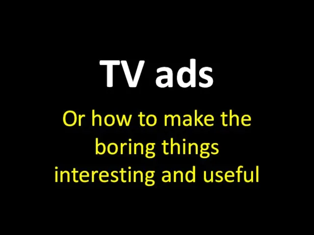 TV ads Or how to make the boring things interesting and useful