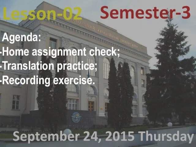 Lesson-02 September 24, 2015 Thursday Semester-3 Agenda: Home assignment check; Translation practice; Recording exercise.