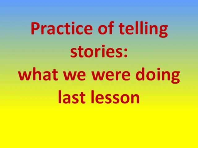 Practice of telling stories: what we were doing last lesson