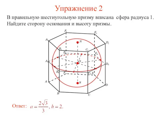 Упражнение 2 В правильную шестиугольную призму вписана сфера радиуса 1. Найдите сторону основания и высоту призмы.