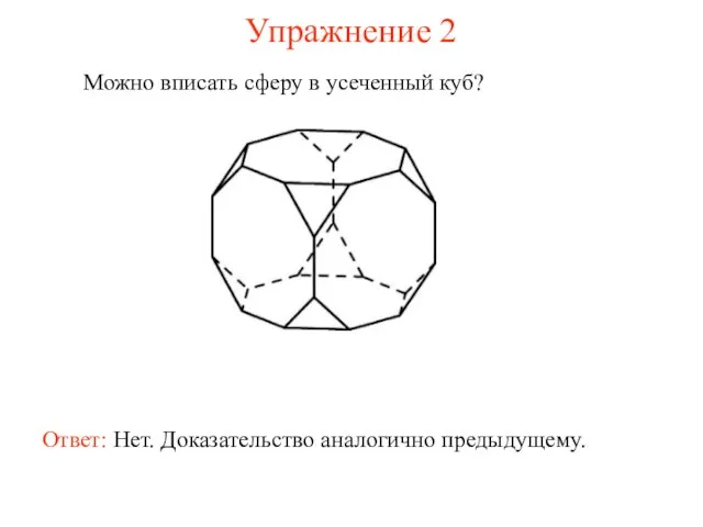 Упражнение 2 Можно вписать сферу в усеченный куб? Ответ: Нет. Доказательство аналогично предыдущему.