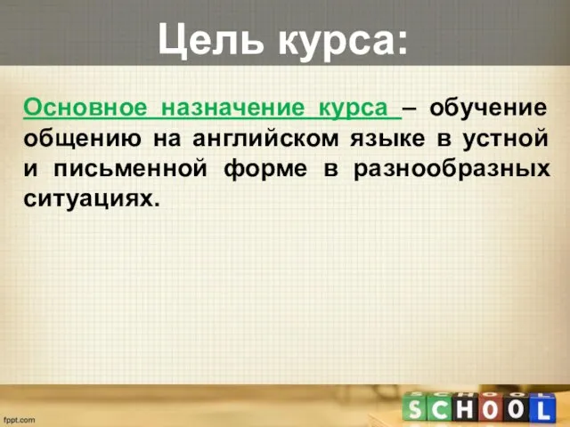 Цель курса: Основное назначение курса – обучение общению на английском языке в