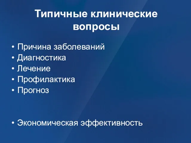 Типичные клинические вопросы Причина заболеваний Диагностика Лечение Профилактика Прогноз Экономическая эффективность