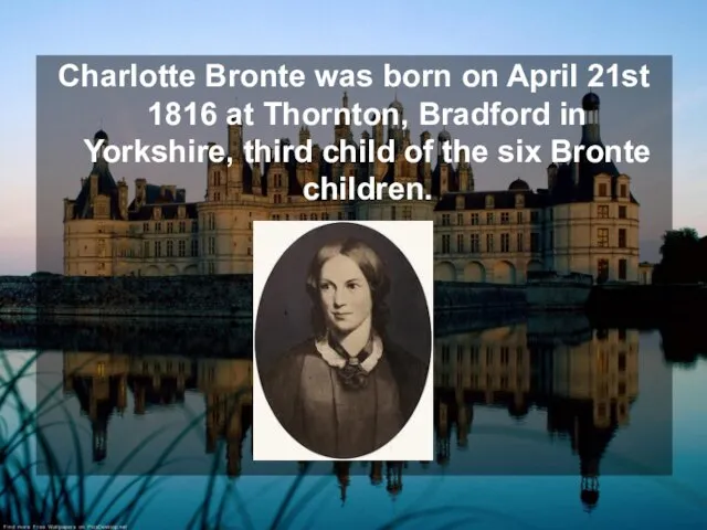 Charlotte Bronte was born on April 21st 1816 at Thornton, Bradford in