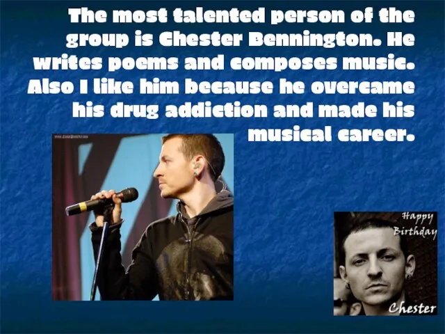 The most talented person of the group is Chester Bennington. He writes