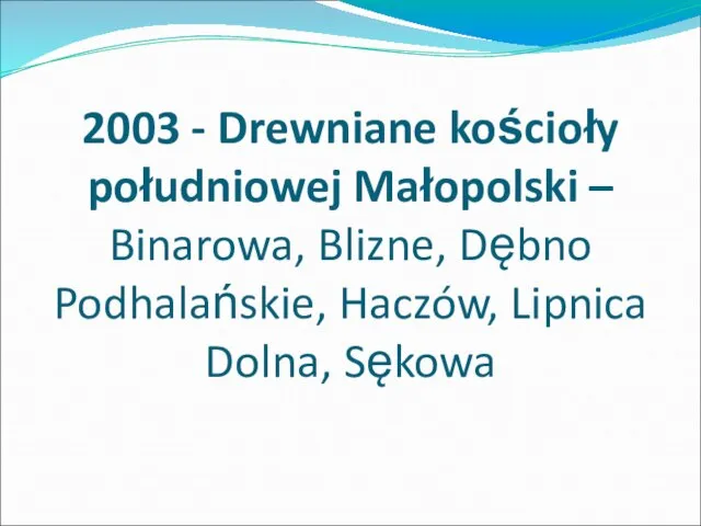 2003 - Drewniane kościoły południowej Małopolski – Binarowa, Blizne, Dębno Podhalańskie, Haczów, Lipnica Dolna, Sękowa