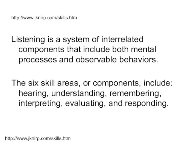 http://www.jknirp.com/skills.htm Listening is a system of interrelated components that include both mental