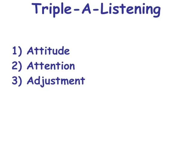 Triple-A-Listening 1) Attitude 2) Attention 3) Adjustment