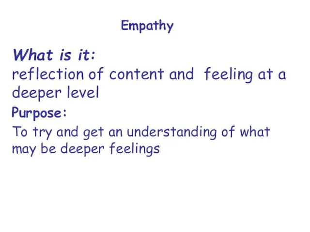 Empathy What is it: reflection of content and feeling at a deeper