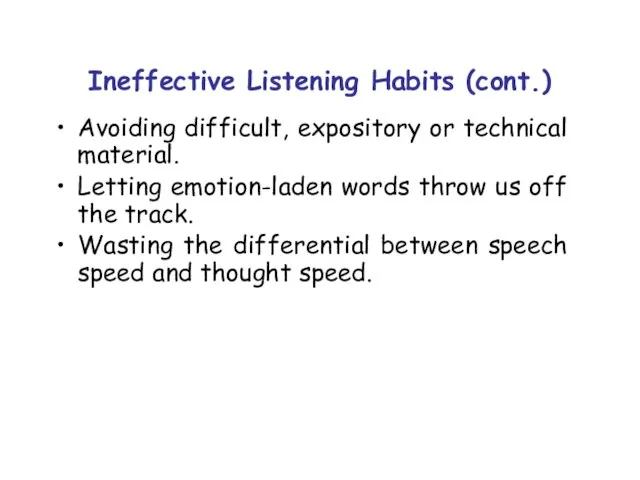 Ineffective Listening Habits (cont.) Avoiding difficult, expository or technical material. Letting emotion-laden