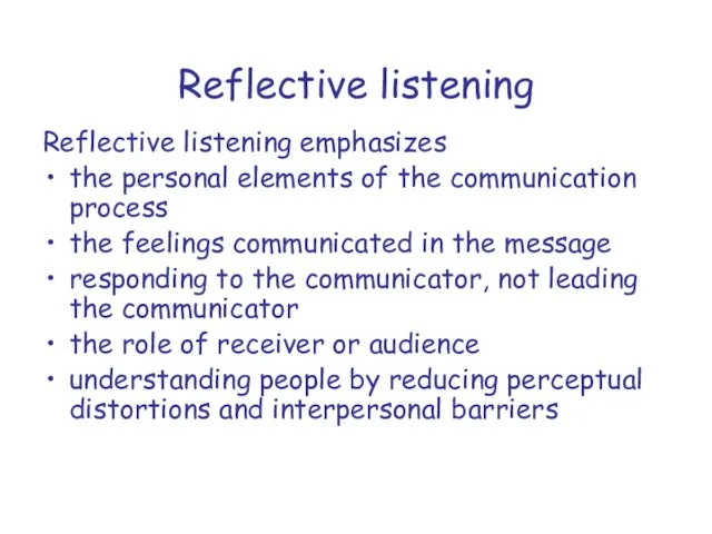 Reflective listening Reflective listening emphasizes the personal elements of the communication process