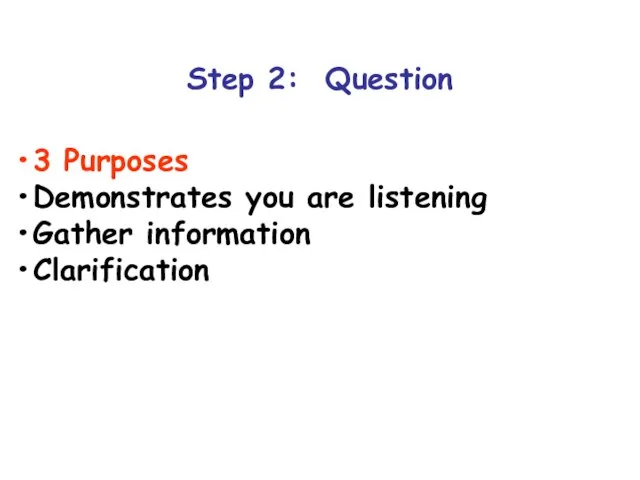 Step 2: Question 3 Purposes Demonstrates you are listening Gather information Clarification
