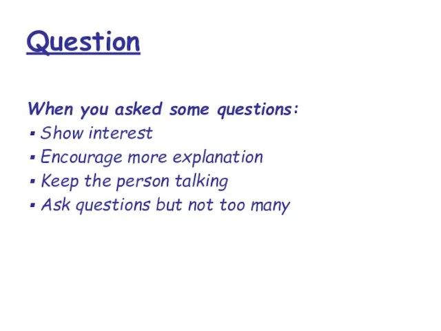 Question When you asked some questions: Show interest Encourage more explanation Keep