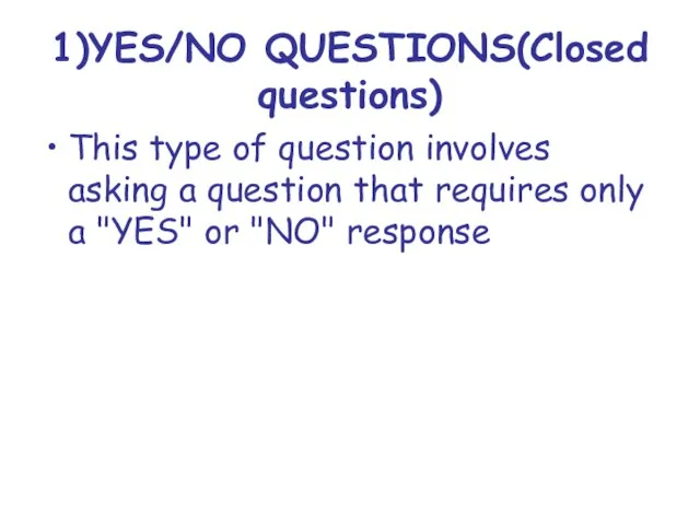 1)YES/NO QUESTIONS(Closed questions) This type of question involves asking a question that