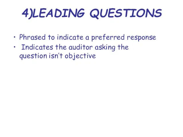 4)LEADING QUESTIONS Phrased to indicate a preferred response Indicates the auditor asking the question isn’t objective