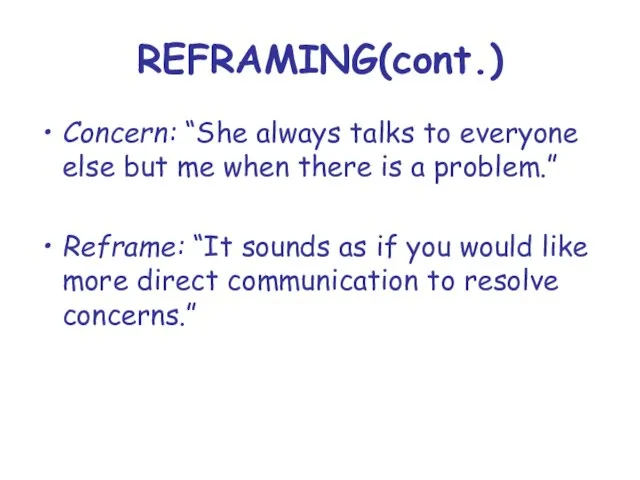 REFRAMING(cont.) Concern: “She always talks to everyone else but me when there