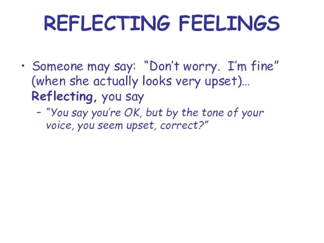 REFLECTING FEELINGS Someone may say: “Don’t worry. I’m fine” (when she actually