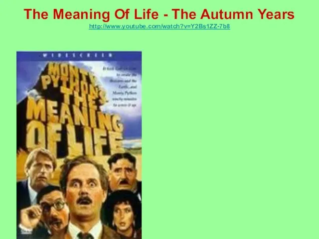The Meaning Of Life - The Autumn Years http://www.youtube.com/watch?v=Y2Bs1ZZ-7b8