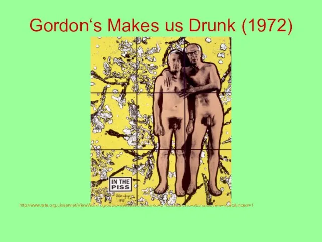 Gordon‘s Makes us Drunk (1972) http://www.tate.org.uk/servlet/ViewWork?cgroupid=999999961&workid=5182&searchid=9231&tabview=video&index=1