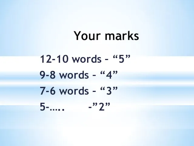 Your marks 12-10 words – “5” 9-8 words – “4” 7-6 words – “3” 5-….. -”2”