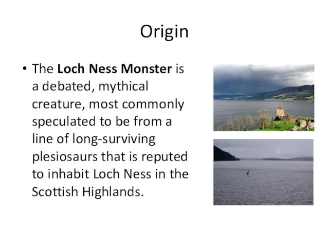 Origin The Loch Ness Monster is a debated, mythical creature, most commonly