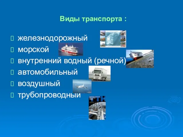 Виды транспорта : железнодорожный морской внутренний водный (речной) автомобильный воздушный трубопроводный