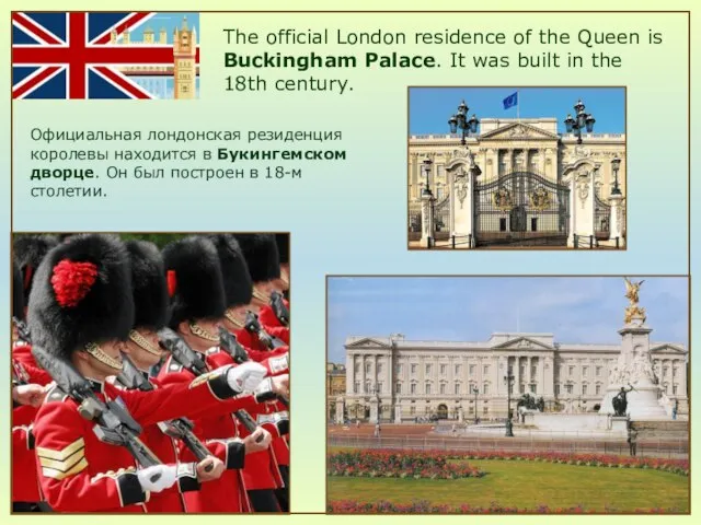 The official London residence of the Queen is Buckingham Palace. It was