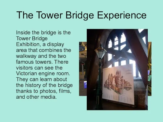 The Tower Bridge Experience Inside the bridge is the Tower Bridge Exhibition,