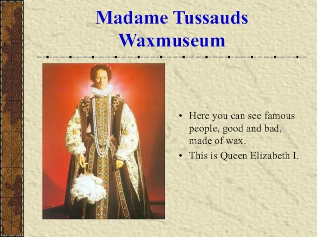 Madame Tussauds Waxmuseum Here you can see famous people, good and bad,