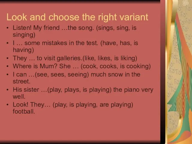 Look and choose the right variant Listen! My friend …the song. (sings,
